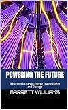 Powering the Future: Superconductors in Energy Transmission and Storage (The Superconductor Revolution: Unleashing the Power of Room Temperature Wonders)