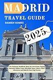 Madrid Travel Guide 2025: A No-Nonsense Handbook: Must-See Attractions, Packing Essential, Hidden Gems, Affordable Stays, Culture-Filled Adventures and Madrid’s Best-Kept Secrets