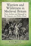 Warriors and Wilderness in Medieval Britain: From Arthur and Beowulf to Sir Gawain and Robin Hood