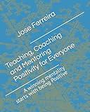 Teaching, Coaching and Mentoring Positivity for everyone: A winning mentality starts with being Positive (Teaching, Coaching, Mentoring Positivity)