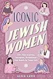 Iconic Jewish Women: Fifty-Nine Inspiring, Courageous, Revolutionary Role Models for Young Girls (A Perfect Bat-Mitzvah Gift)