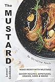 The Mustard Lovers' Cookbook: Make Merry with Mustard - Savory Recipes: Appetizers, Snacks, Sides Mains