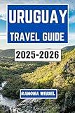 URUGUAY TRAVEL GUIDE 2025-2026: Discover Local Culture, Scenic Journeys, Practical Planning Tips, and Unforgettable Experiences Across Coastal Towns, Nature Reserves, and Historic Cities
