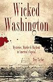 Wicked Washington: Mysteries, Murder & Mayhem in America's Capital