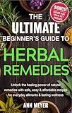 The Ultimate Beginner’s Guide to Herbal Remedies: Unlock the healing power of natural remedies with safe, easy and affordable recipes for everyday ailments and lasting wellness