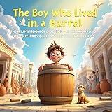 The Boy Who Lived in a Barrel: The Wild Wisdom of Diogenes: 20 Hilarious and Thought-Provoking Stories to Inspire Curious Kids Ages 5–10 (Great Philosophers ... Through Storytelling with Plato, Socrates)
