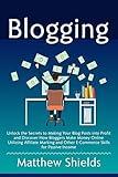Blogging: Unlock the Secrets to Making Your Blog Posts into Profit and Discover How Bloggers Make Money Online Utilizing Affiliate Marketing and Other E-Commerce Skills for Passive Income