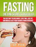 Fasting: Dieting Secrets Revealed, The Best Way to Save Money, Save Time, Gain Muscle and Eat Your Favorite Foods Everyday (Intermittent Fasting, Weight ... Diet, Save Time, Healthy Life Style Book 1)
