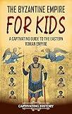 The Byzantine Empire for Kids: A Captivating Guide to the Eastern Roman Empire (History for Children)