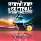 The Mental Side of Softball for Young Female Athletes: A Complete Guide to Empowering Confidence, Mental Toughness, and Focus for Every Challenge (Interactive Workbook)