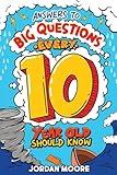 Answers To Big Questions Every 10 Year Old Should Know: Mind-Bending Facts And General Knowledge Bombs For Curious 10 Year Old Boys and Girls