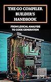 The Go Compiler Builder's Handbook: From Lexical Analysis to Code Generation