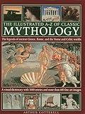 The Illustrated A-Z Of Classic Mythology: The Legends Of Ancient Greece, Rome And The Norse And Celtic Worlds; A Visual Dictionary With 1000 Entries And More Than 600 Fine Art Images