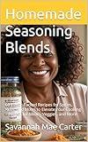 Homemade Seasoning Blends: 60 Flavor-Packed Recipes for Spices, Rubs, and Mixes to Elevate Your Cooking – Perfect for Meats, Veggies, and More (Sizzling Sauces & Condiments Book 5)