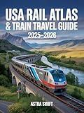 USA Rail Atlas & Train Travel Guide 2025–2026: Detailed U.S. Rail Maps, Amtrak Routes, Scenic Journeys, Itineraries, Station Stops & Travel Tips For Exploring America by Train