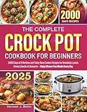 The Complete Crock Pot Cookbook for Beginners: 2000 Days of Effortless and Tasty Slow Cooker Recipes for Breakfast, Lunch, Dinner, Snacks & Desserts — Enjoy Stress-Free Meals Every Day