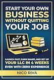 Start Your Own Business Without Quitting Your Job: Launch Fast, Earn Smart, and Set Up Your LLC in 4 Weeks Even With Zero Experience
