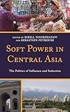 Soft Power in Central Asia: The Politics of Influence and Seduction (Contemporary Central Asia: Societies, Politics, and Cultures)
