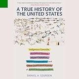 A True History of the United States: Indigenous Genocide, Racialized Slavery, Hyper-Capitalism, Militarist Imperialism and Other Overlooked Aspects of American Exceptionalism (Sunlight Editions)