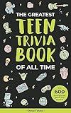 The Greatest Teen Trivia Book of All Time: With over 600 trivia questions, answers, games and fun facts (The Greatest Trivia Books of all Time 1)
