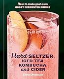 Hard Seltzer, Iced Tea, Kombucha, and Cider: How to Make Your Own Boozy Fermented Drinks