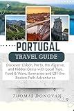 Portugal Travel Guide: Discover Lisbon, Porto, the Algarve, and Hidden Gems with Local Tips, Food & Wine, Itineraries and Off-the-Beaten-Path Adventures