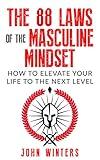 The 88 Laws Of The Masculine Mindset: How To Elevate Your Life To The Next Level (Books for Men Self Help Book 4)