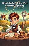 The Boy Who Captured Lightning: Kids Book About Nikola Tesla: A Fun and Educational Story on Electricity, Innovation, and Invention for Children, ... Minds (Genius Inventors for Curious Kids)