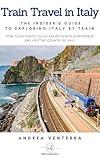 Train Travel in Italy: The Insider's Guide to Exploring Italy by Train: How to Navigate Italian Railways with Confidence and Visit the Country by Rail ... Visiting by Car, Train, Boat, and Walking)