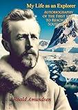 My Life as an Explorer: Autobiography of the First Man to Reach the South Pole
