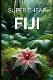 Super Cheap Fiji Travel Guide: Enjoy a $5,000 trip to Fiji for $500 (BUDGET TRAVEL GUIDE 2025 - Super Cheap Guides 2025)