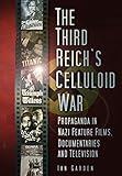 The Third Reich's Celluloid War: Propaganda in Nazi Feature Films, Documentaries and Television