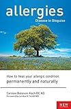 Allergies: Disease in Disguise : How to Heal Your Allergic Condition Permanently and Naturally
