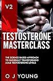 Testosterone Masterclass Version 2: The Science based approach to Naturally transforming Male Testosterone levels.