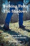 Walking From The Shadows: My Journey With Post Traumatic Stress Disorder