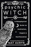 Psychic Witch: A Metaphysical Guide to Meditation, Magick & Manifestation (Mat Auryn's Psychic Witch Book 1)