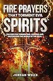Fire Prayers That Torment Evil Spirits: Prayers for Tormenting, Judging and Destroying the Works of the Devil