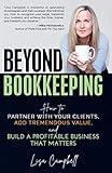 Beyond Bookkeeping: How to Partner with Your Clients, Add Tremendous Value, and Build a Profitable Business That Matters