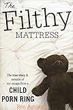 The Filthy Mattress: The True Story and Memoir Of My Escape From A Child Porn Ring