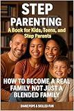 Step Parenting Book for Kids, Teens, and Step Parents: How to Become a Real Family, Not Just a Blended Family