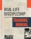 Real-Life Discipleship Training Manual: How to Build Churches That Make Disciples
