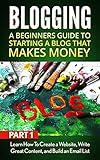 Blogging: A Beginners Guide to Starting a Blog that Makes Money Part 1: Learn How to Create a Website, Write Great Content, and Build an Email List (Blogging ... Profit, Blogging for Writers, Blog Writing)