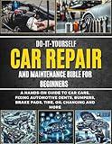 Do-It-Yourself Car Repair And Maintenance Bible For Beginners: A Hands-On Guide To Car Care, Fixing Automotive Dents, Bumpers, Brake Pads, Tire, Oil Changing And More (DIY Everything Bibles)