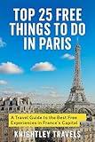 Top 25 Free Things to Do in Paris: A Travel Guide to the Best Free Experiences in France’s Capital (Discover for Less: City Travel Guides Book 3)