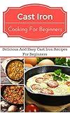 Cast Iron Recipes For Beginners: Delicious And Easy Cast Iron Recipes For Beginners (Cast Iron Cooking)