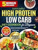 Super-Simple High Protein Low Carb Diet Cookbook for Beginners: Fast & Flavorful Low Carb High Protein Recipes to Help You Burn Fat, Stay Full Longer, and Fuel Your Body | Endless Healthy Meals