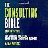 The Consulting Bible, 2nd Edition: How to Launch and Grow a Seven-Figure Consulting Business