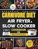 Carnivore Diet Air Fryer & Slow Cooker Cookbook for Beginners: Easy, Crispy & Tender Meat Recipes, 60-Day Meal Plan to Boost Your Energy & Shed Pounds!