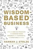 Wisdom-Based Business: Applying Biblical Principles and Evidence-Based Research for a Purposeful and Profitable Business