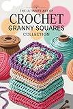 The Ultimate Art of Crochet Granny Squares Collection: Learn to Create Beautiful Granny Squares with Easy Patterns, Stylish Colors, and Fun Projects for All Skill Levels: New Version Of 2025